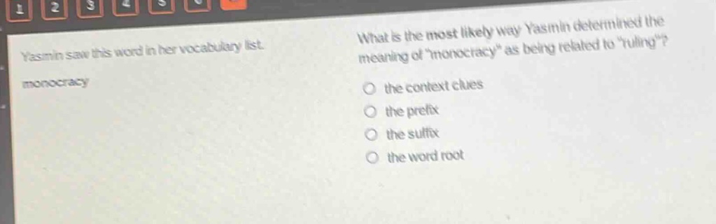 yasmin saw this word in her vocabulary list. monocracy what is the most likely way yasmin determined the meaning of \monocracy\ as being related to \ruling\? the context clues the prefix the suffix the word root
