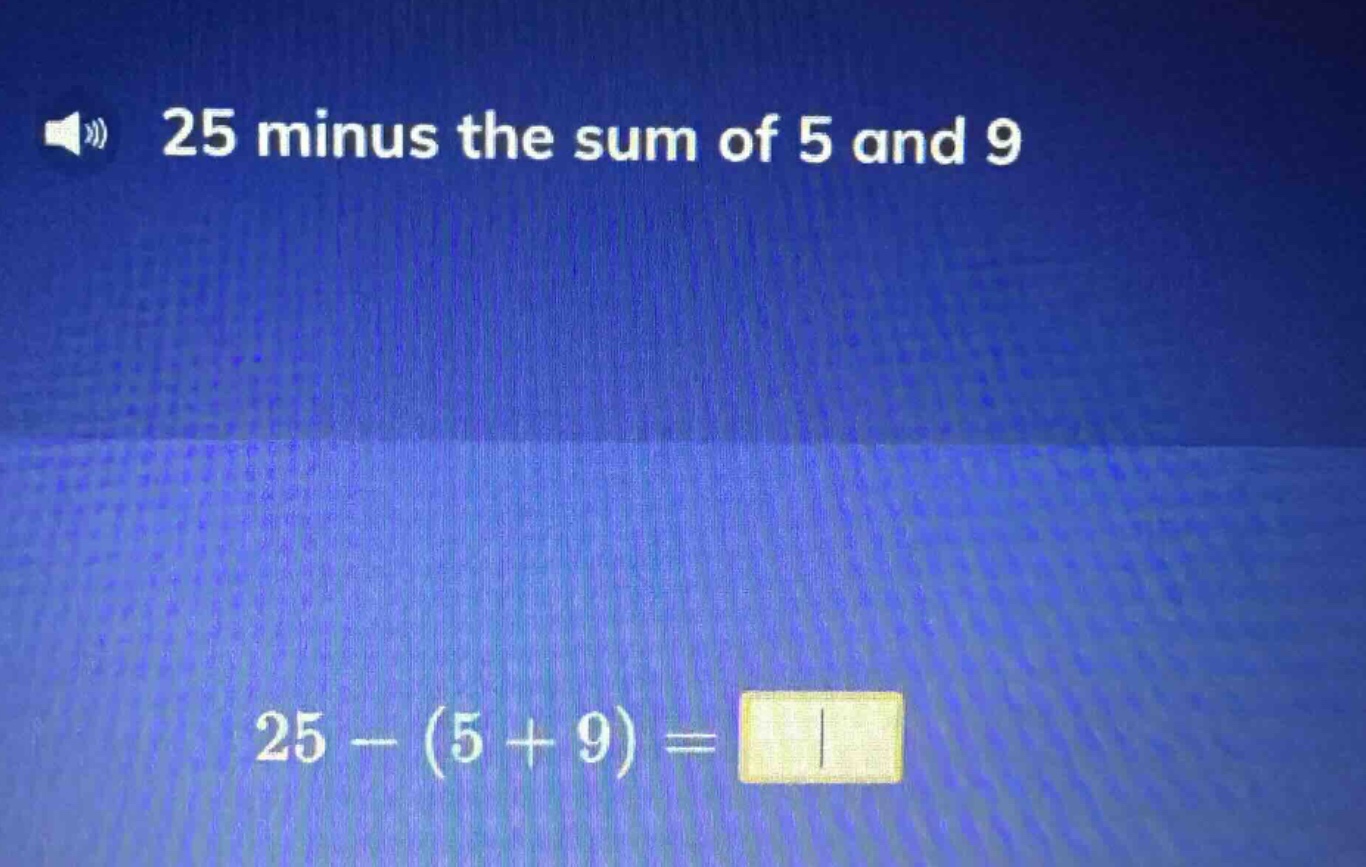25 minus the sum of 5 and 9\n25 - (5 + 9) =