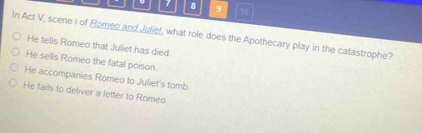 in act v, scene i of romeo and juliet, what role does the apothecary play in the catastrophe? he tells romeo that juliet has died. he sells romeo the fatal poison. he accompanies romeo to juliets tomb. he fails to deliver a letter to romeo.