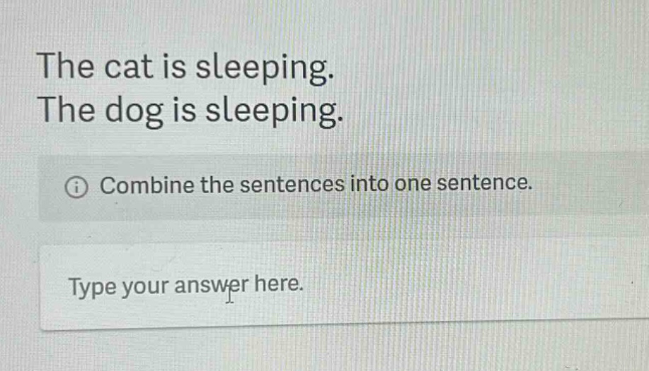 the cat is sleeping. the dog is sleeping. combine the sentences into one sentence. type your answer here.