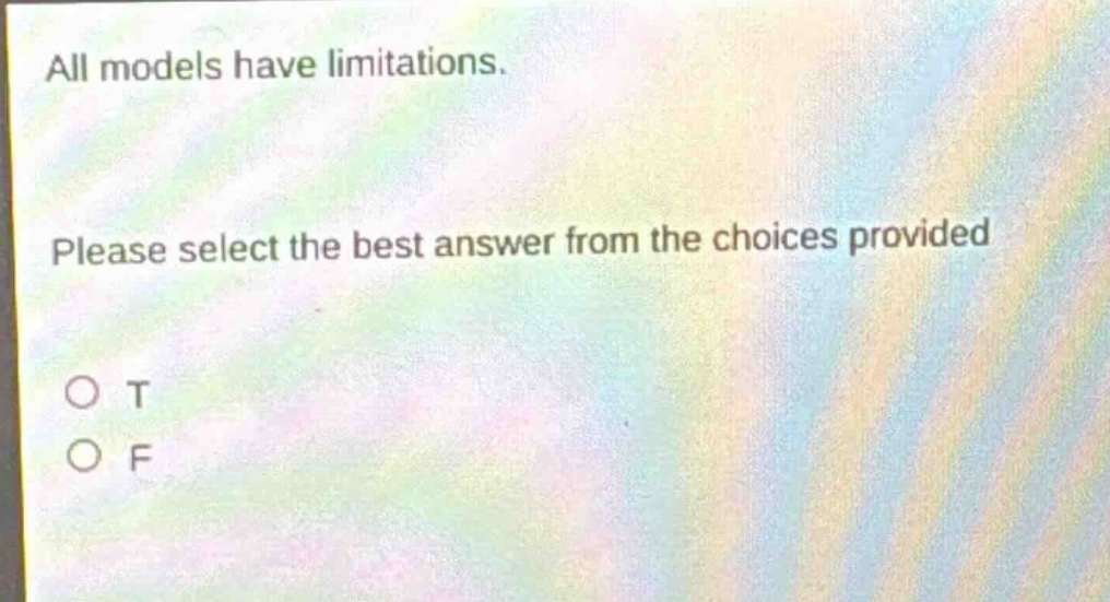 all models have limitations. please select the best answer from the choices provided o t o f