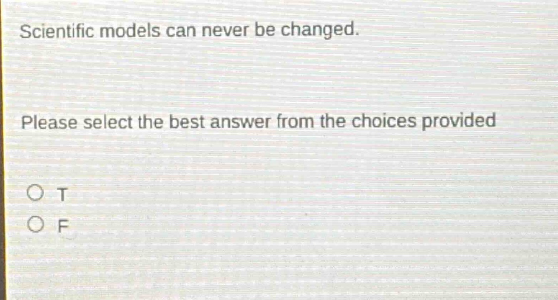 scientific models can never be changed. please select the best answer from the choices provided o t o f