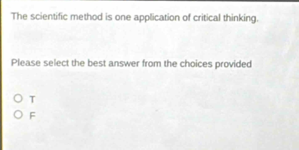 the scientific method is one application of critical thinking. please select the best answer from the choices provided o t o f