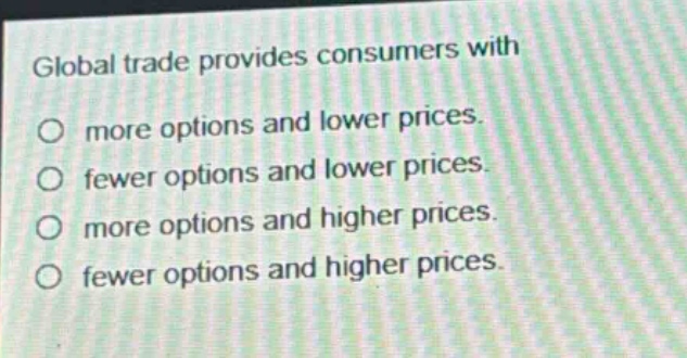 global trade provides consumers with\no more options and lower prices.\no fewer options and lower prices.\no more options and higher prices.\no fewer options and higher prices.