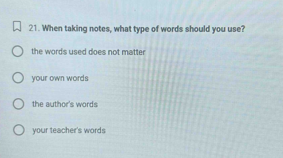 21. when taking notes, what type of words should you use? the words used does not matter your own words the authors words your teachers words