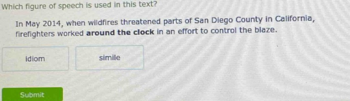 which figure of speech is used in this text? in may 2014, when wildfires threatened parts of san diego county in california, firefighters worked around the clock in an effort to control the blaze. idiom simile