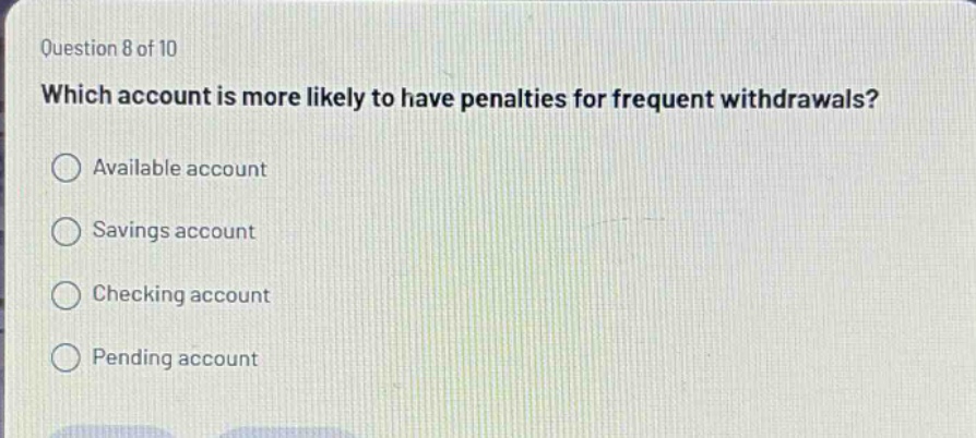 question 8 of 10 which account is more likely to have penalties for frequent withdrawals? available account savings account checking account pending account