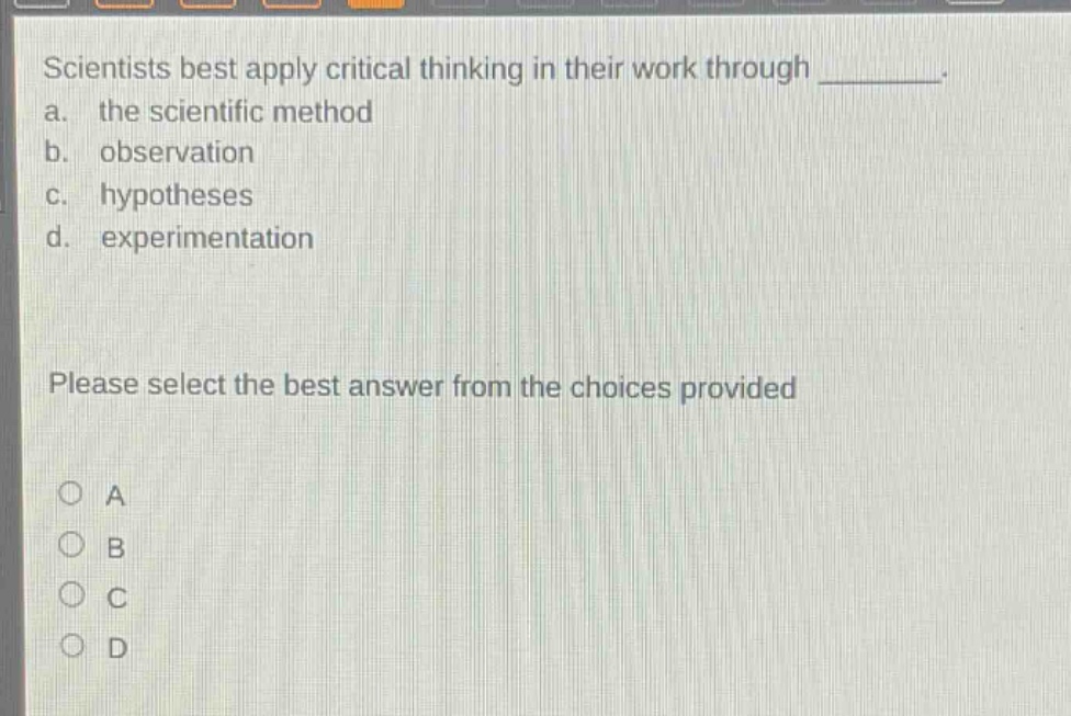 scientists best apply critical thinking in their work through ________. a. the scientific method b. observation c. hypotheses d. experimentation please select the best answer from the choices provided a b c d