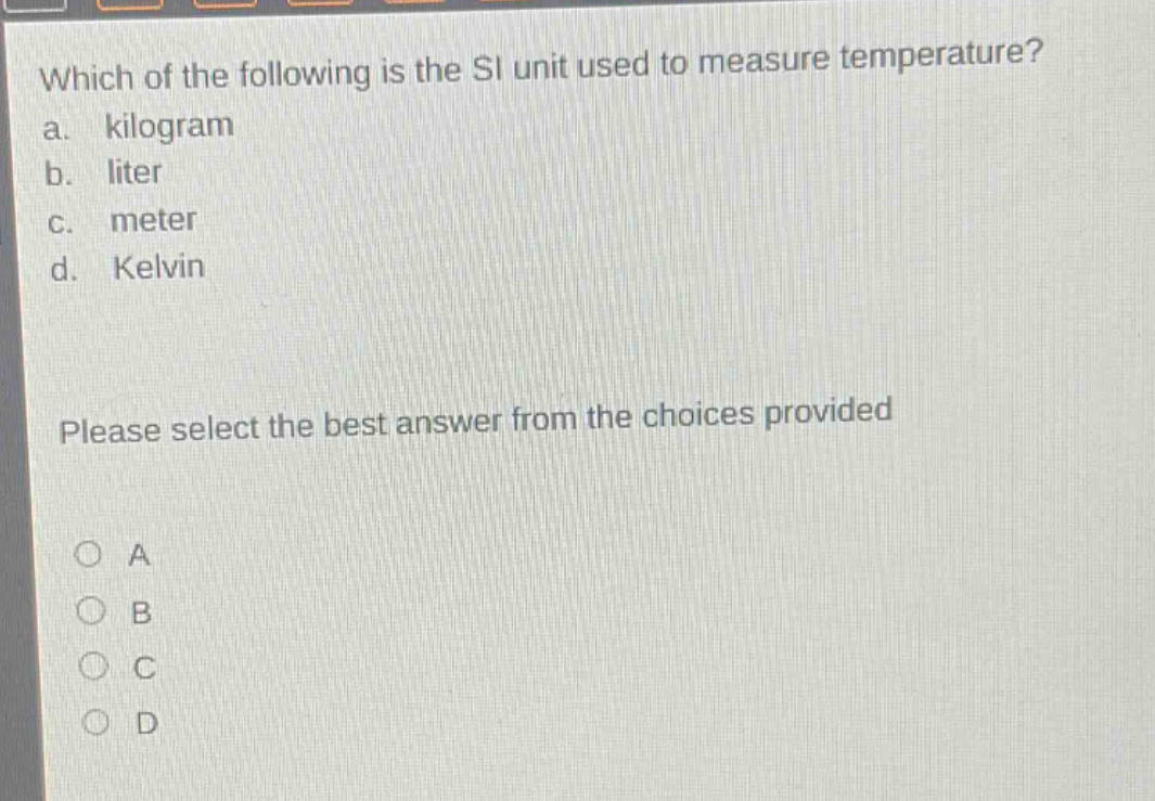 which of the following is the si unit used to measure temperature? a. kilogram b. liter c. meter d. kelvin please select the best answer from the choices provided a b c d