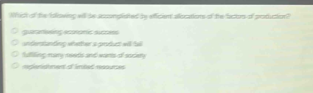 which of the following will be accomplished by efficient allocations of the factors of production? guaranteeing economic success understanding whether a product will fail fulfilling many needs and wants of society replenishment of limited resources