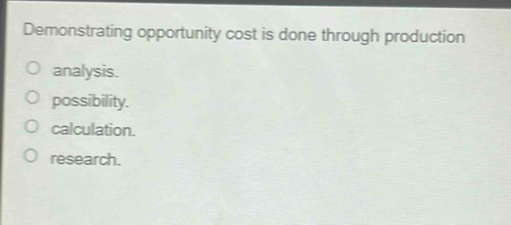 demonstrating opportunity cost is done through production analysis. possibility. calculation. research.