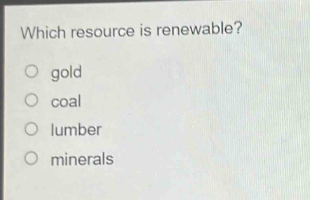 which resource is renewable?\no gold\no coal\no lumber\no minerals