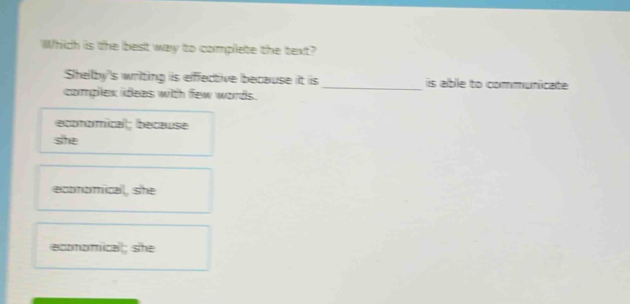 which is the best way to complete the text? shelbys writing is effective because it is ____________ is able to communicate complex ideas with few words. economical; because she economical, she economical; she