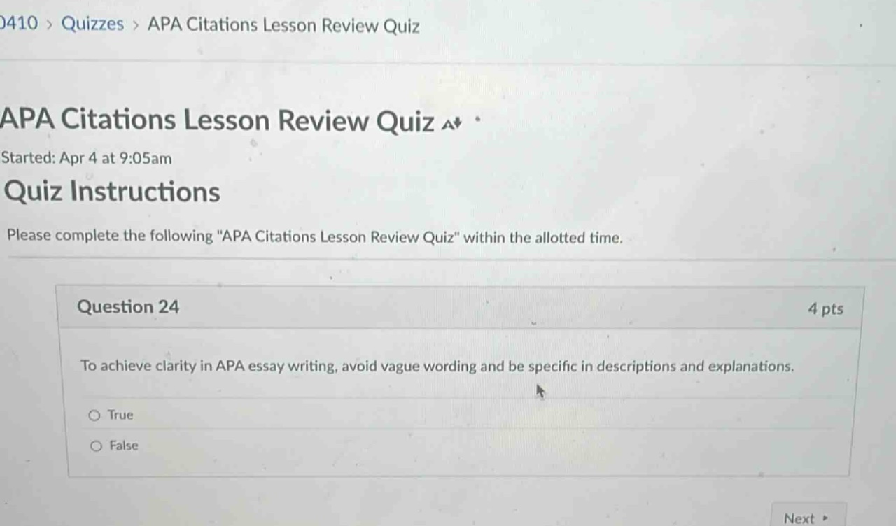0410 > quizzes > apa citations lesson review quiz apa citations lesson review quiz a+ started: apr 4 at 9:05am quiz instructions please complete the following \apa citations lesson review quiz\ within the allotted time. question 24 4 pts to achieve clarity in apa essay writing, avoid vague wording and be specific in descriptions and explanations. true false next >