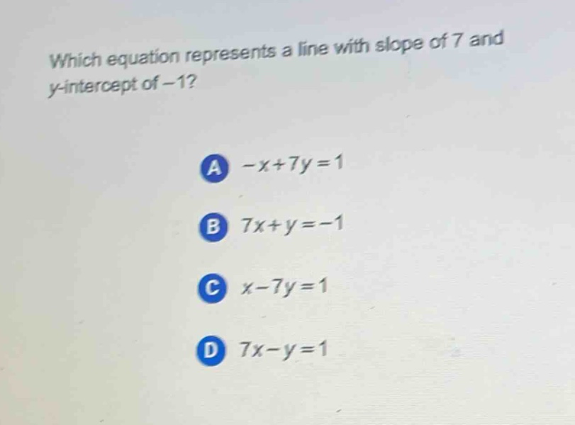 which equation represents a line with slope of 7 and y - intercept of - 1? a -x + 7y = 1 b 7x + y = - 1 c x - 7y = 1 d 7x - y = 1