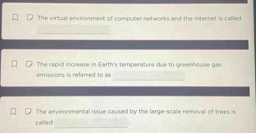 the virtual environment of computer networks and the internet is called. the rapid increase in earths temperature due to greenhouse gas emissions is referred to as. the environmental issue caused by the large - scale removal of trees is called.