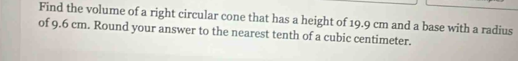 find the volume of a right circular cone that has a height of 19.9 cm and a base with a radius of 9.6 cm. round your answer to the nearest tenth of a cubic centimeter.