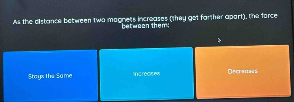 as the distance between two magnets increases (they get farther apart), the force between them: stays the same increases decreases