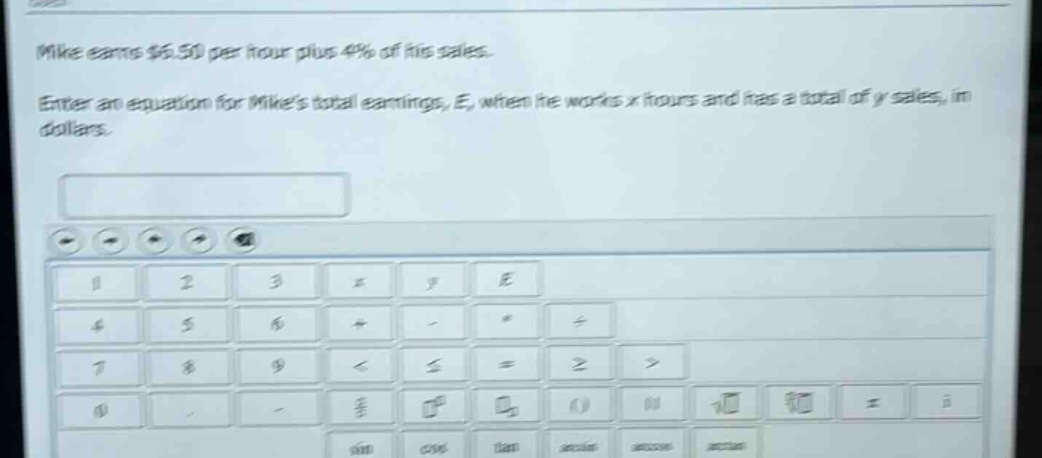 mike earns $6.50 per hour plus 4% of his sales. enter an equation for mikes total earnings, e, when he works x hours and has a total of y sales, in dollars.
