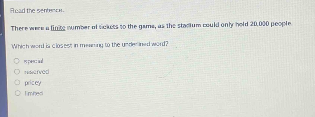 read the sentence. there were a finite number of tickets to the game, as the stadium could only hold 20,000 people. which word is closest in meaning to the underlined word? special reserved pricey limited