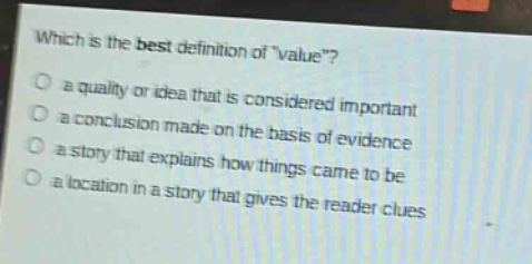 which is the best definition of \value\?\no a quality or idea that is considered important\no a conclusion made on the basis of evidence\no a story that explains how things came to be\no a location in a story that gives the reader clues