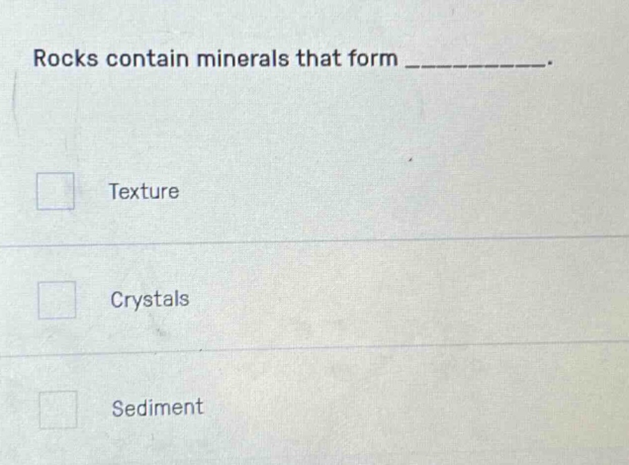 rocks contain minerals that form __________. texture crystals sediment