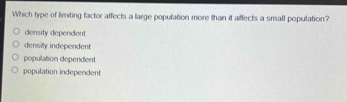 which type of limiting factor affects a large population more than it affects a small population?\no density dependent\no density independent\no population dependent\no population independent