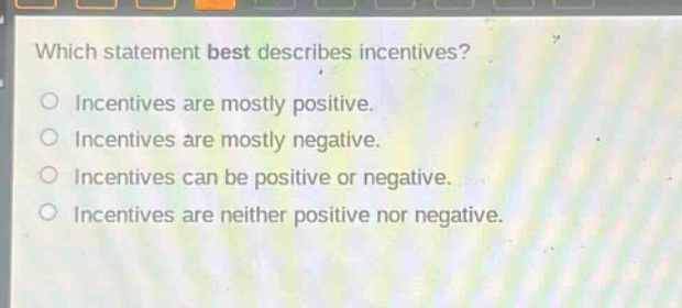 which statement best describes incentives? incentives are mostly positive. incentives are mostly negative. incentives can be positive or negative. incentives are neither positive nor negative.