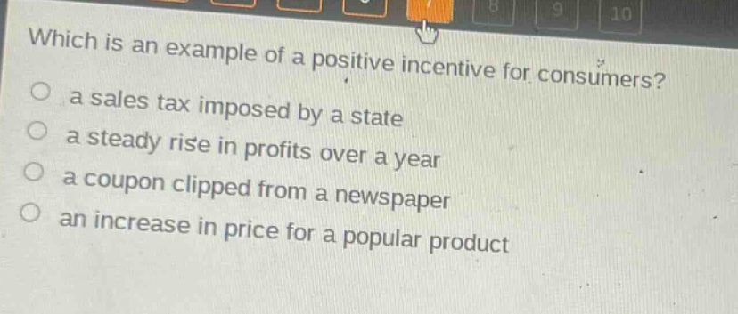 which is an example of a positive incentive for consumers? a sales tax imposed by a state a steady rise in profits over a year a coupon clipped from a newspaper an increase in price for a popular product