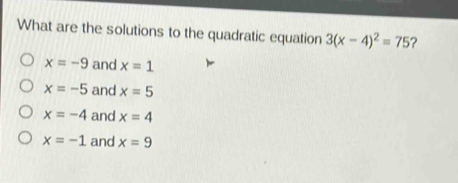what are the solutions to the quadratic equation 3(x - 4)^2 = 75?\no x = -9 and x = 1\no x = -5 and x = 5\no x = -4 and x = 4\no x = -1 and x = 9