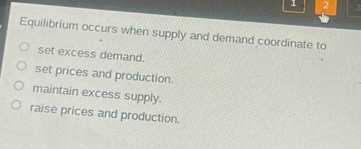 equilibrium occurs when supply and demand coordinate to set excess demand. set prices and production. maintain excess supply. raise prices and production.