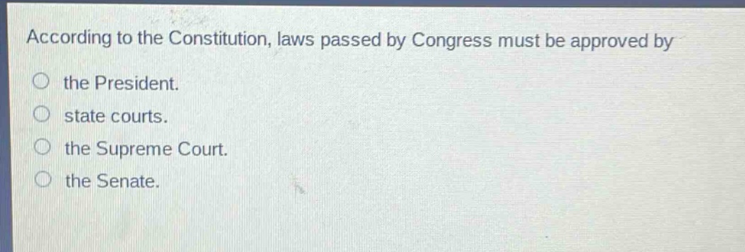 according to the constitution, laws passed by congress must be approved by the president. state courts. the supreme court. the senate.