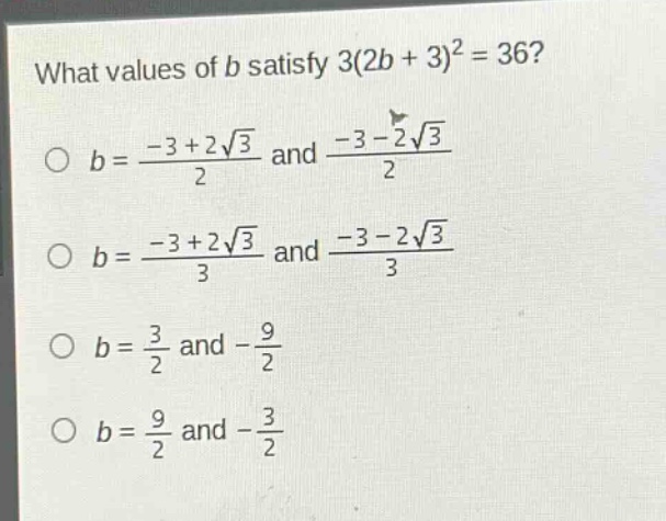 what values of b satisfy 3(2b + 3)^2 = 36?\no b = (-3 + 2√3)/2 and (-3 - 2√3)/2\no b = (-3 + 2√3)/3 and (-3 - 2√3)/3\no b = 3/2 and -9/2\no b = 9/2 and -3/2