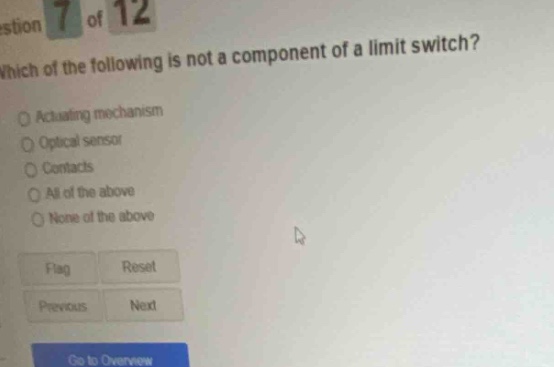 question 7 of 12 which of the following is not a component of a limit switch? actuating mechanism optical sensor contacts all of the above none of the above flag reset previous next go to overview