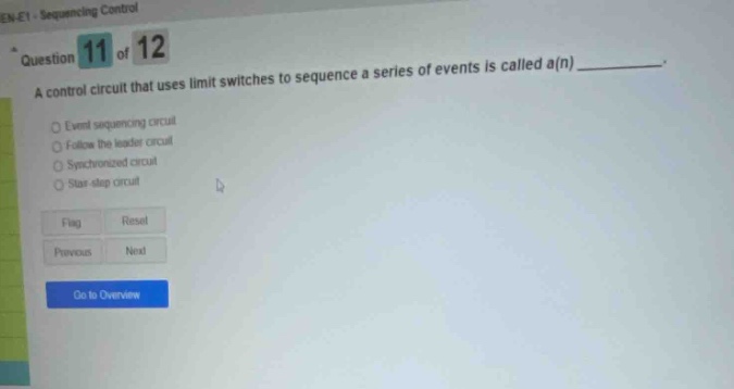 question 11 of 12 a control circuit that uses limit switches to sequence a series of events is called a(n)________. event sequencing circuit follow - the - leader circuit synchronized circuit star - stop circuit flag reset previous next go to overview