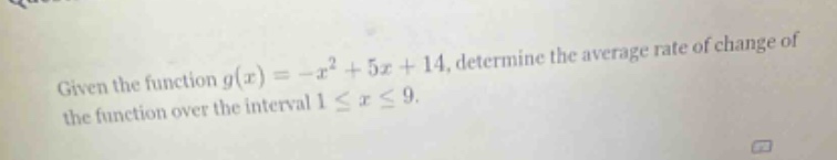 given the function g(x)=-x² + 5x + 14, determine the average rate of change of the function over the interval 1 ≤ x ≤ 9.