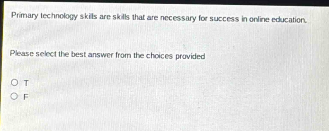 primary technology skills are skills that are necessary for success in online education. please select the best answer from the choices provided o t o f