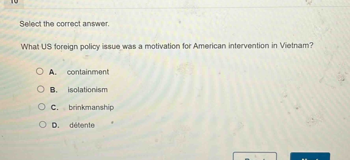 select the correct answer. what us foreign policy issue was a motivation for american intervention in vietnam? a. containment b. isolationism c. brinkmanship d. détente