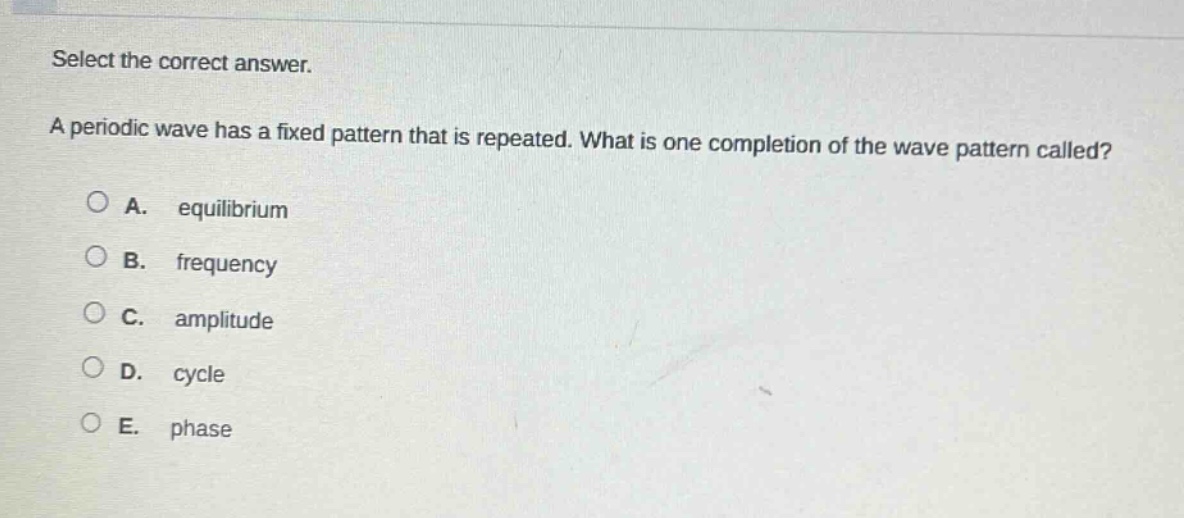 select the correct answer. a periodic wave has a fixed pattern that is repeated. what is one completion of the wave pattern called? a. equilibrium b. frequency c. amplitude d. cycle e. phase