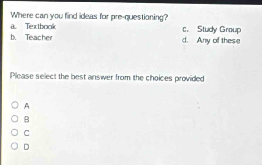 where can you find ideas for pre - questioning? a. textbook b. teacher c. study group d. any of these please select the best answer from the choices provided