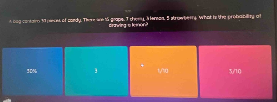 a bag contains 30 pieces of candy. there are 15 grape, 7 cherry, 3 lemon, 5 strawberry. what is the probability of drawing a lemon?