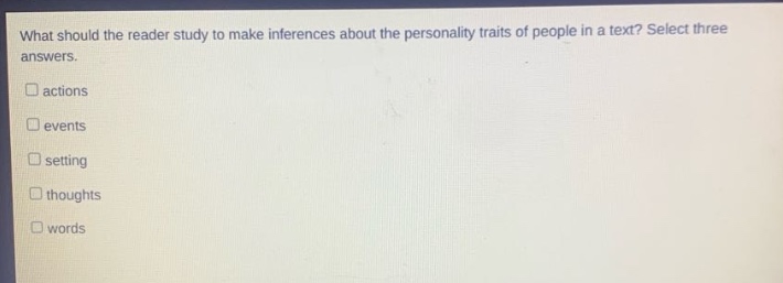 what should the reader study to make inferences about the personality traits of people in a text? select three answers. actions events setting thoughts words