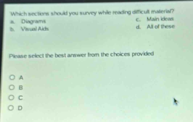 which sections should you survey while reading difficult material? a. diagrams b. visual aids c. main ideas d. all of these please select the best answer from the choices provided