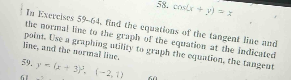 in exercises 59 - 64, find the equations of the tangent line and the normal line to the graph of the equation at the indicated point. use a graphing utility to graph the equation, the tangent line, and the normal line. 59. y=(x + 3)^3, (-2, 1)