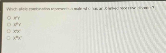 which allele combination represents a male who has an x - linked recessive disorder?\no x^ry\no x^ry\no x^rx^r\no x^rx^r