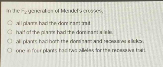 in the f2 generation of mendels crosses, all plants had the dominant trait. half of the plants had the dominant allele. all plants had both the dominant and recessive alleles. one in four plants had two alleles for the recessive trait.