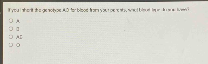 if you inherit the genotype ao for blood from your parents, what blood type do you have?\na\nb\nab\no