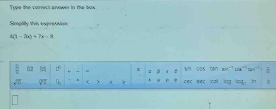 type the correct answer in the box. simplify this expression: 4(1 - 3x) + 7x - 8.