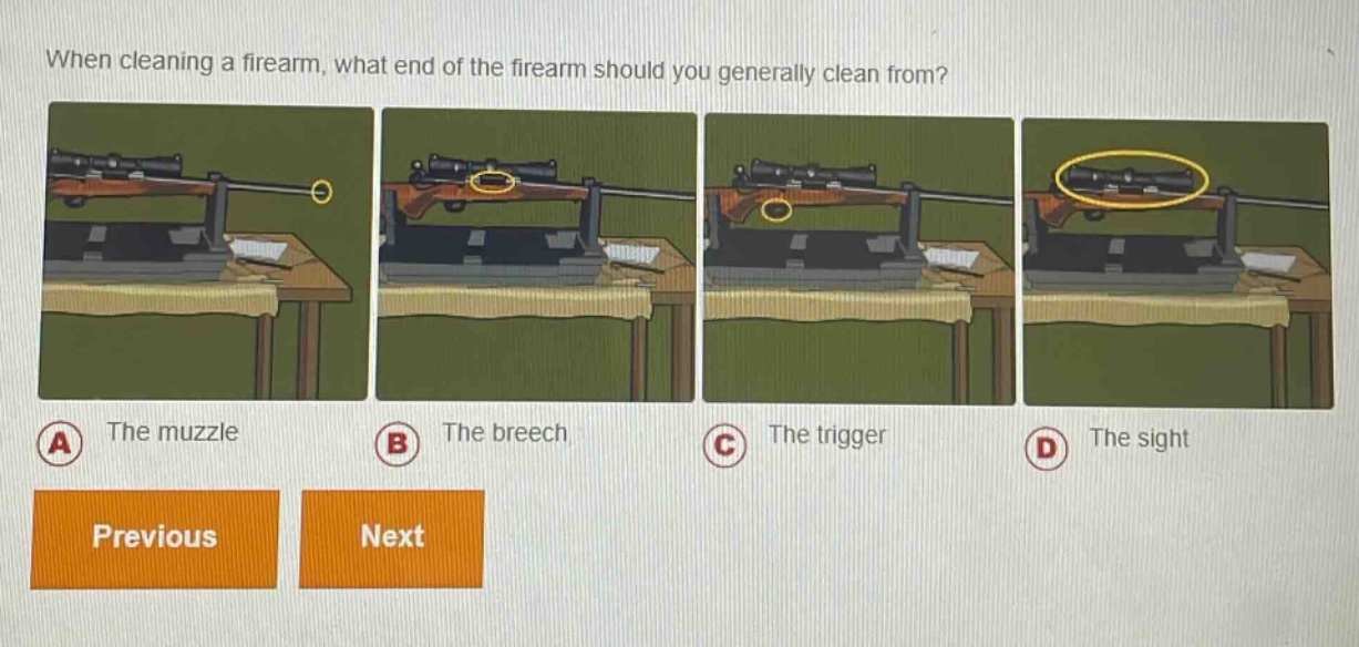 when cleaning a firearm, what end of the firearm should you generally clean from? a the muzzle b the breech c the trigger d the sight previous next