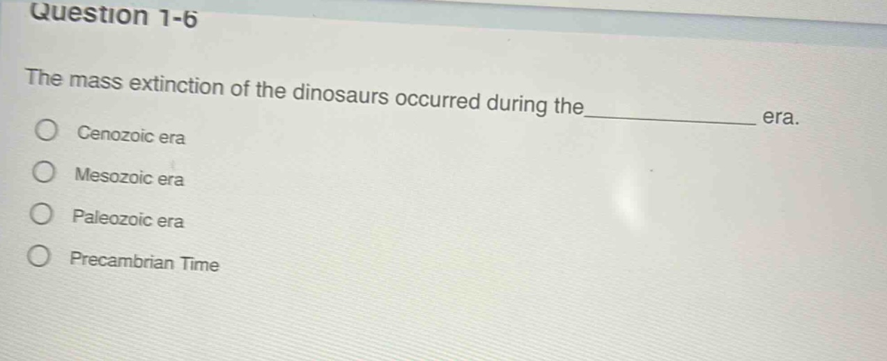question 1-6 the mass extinction of the dinosaurs occurred during the______ era. cenozoic era mesozoic era paleozoic era precambrian time